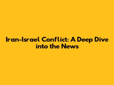 Iran-Israel Conflict: A Deep Dive into the News