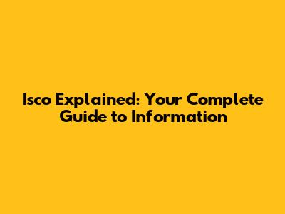 Isco Explained: Your Complete Guide to Information
