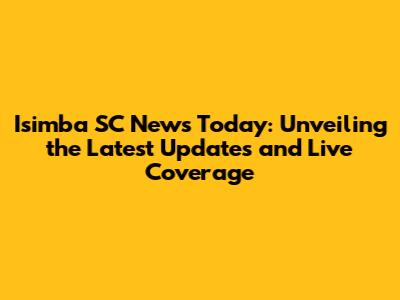 Isimba SC News Today: Unveiling the Latest Updates and Live Coverage
