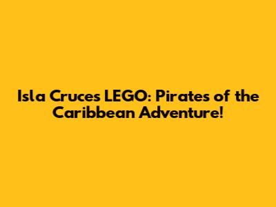 Isla Cruces LEGO: Pirates of the Caribbean Adventure!