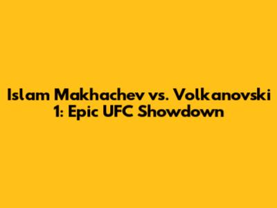 Islam Makhachev vs. Volkanovski 1: Epic UFC Showdown