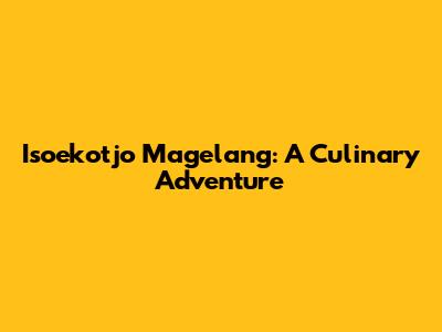 Isoekotjo Magelang: A Culinary Adventure
