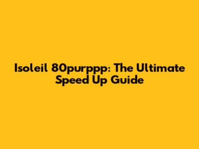 Isoleil 80purppp: The Ultimate Speed Up Guide