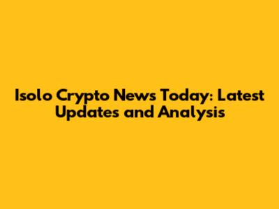 Isolo Crypto News Today: Latest Updates and Analysis