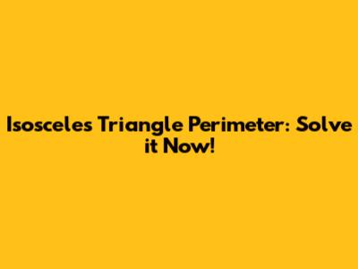 Isosceles Triangle Perimeter: Solve it Now!