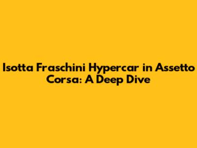 Isotta Fraschini Hypercar in Assetto Corsa: A Deep Dive