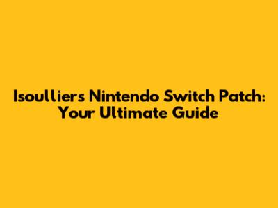 Isoulliers Nintendo Switch Patch: Your Ultimate Guide