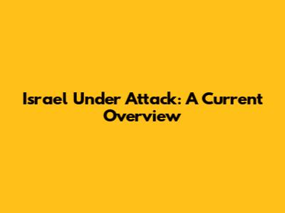 Israel Under Attack: A Current Overview