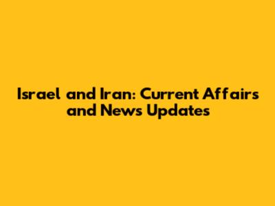Israel and Iran: Current Affairs and News Updates