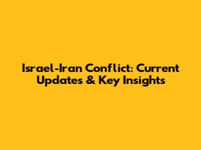 Israel-Iran Conflict: Current Updates & Key Insights