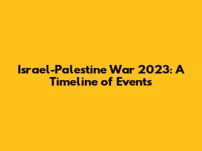 Israel-Palestine War 2023: A Timeline of Events