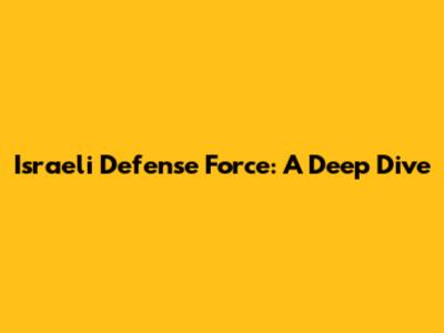 Israeli Defense Force: A Deep Dive