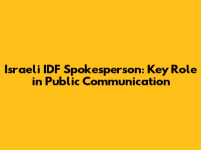 Israeli IDF Spokesperson: Key Role in Public Communication