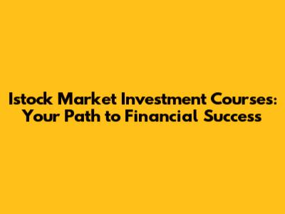 Istock Market Investment Courses: Your Path to Financial Success