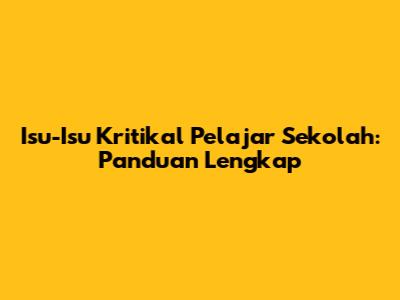 Isu-Isu Kritikal Pelajar Sekolah: Panduan Lengkap
