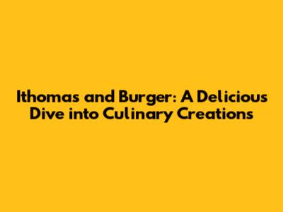 Ithomas and Burger: A Delicious Dive into Culinary Creations