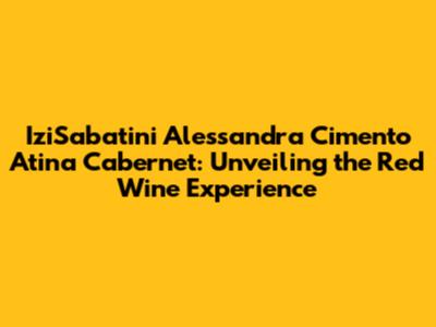 IziSabatini Alessandra Cimento Atina Cabernet: Unveiling the Red Wine Experience
