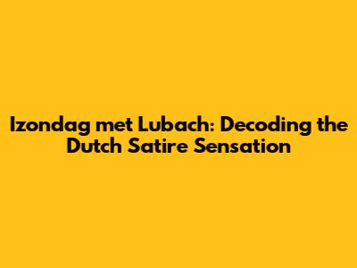 Izondag met Lubach: Decoding the Dutch Satire Sensation