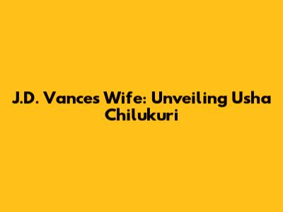 J.D. Vance's Wife: Unveiling Usha Chilukuri