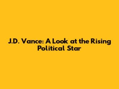 J.D. Vance: A Look at the Rising Political Star