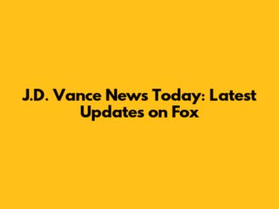 J.D. Vance News Today: Latest Updates on Fox