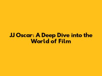 JJ Oscar: A Deep Dive into the World of Film