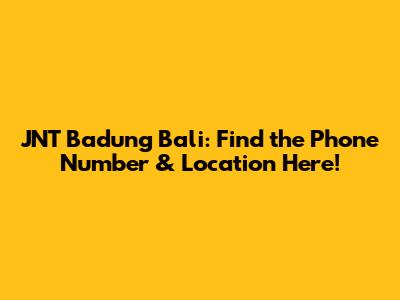 JNT Badung Bali: Find the Phone Number & Location Here!