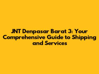 JNT Denpasar Barat 3: Your Comprehensive Guide to Shipping and Services