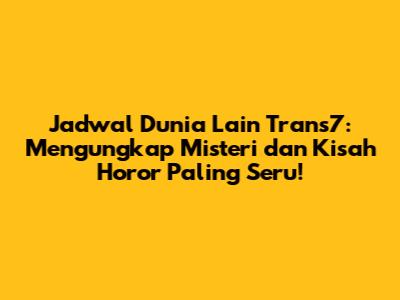 Jadwal Dunia Lain Trans7: Mengungkap Misteri dan Kisah Horor Paling Seru!