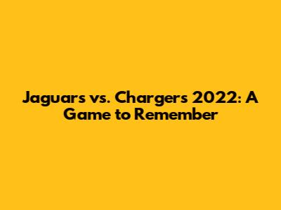 Jaguars vs. Chargers 2022: A Game to Remember