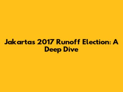Jakarta's 2017 Runoff Election: A Deep Dive