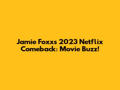 Jamie Foxx's 2023 Netflix Comeback: Movie Buzz!