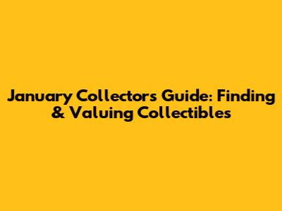 January Collector's Guide: Finding & Valuing Collectibles