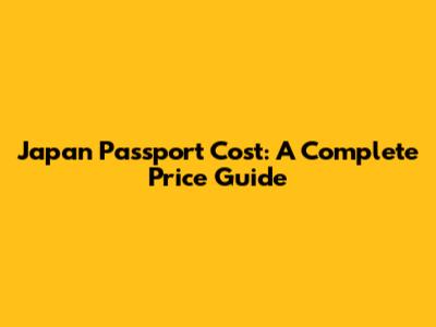 Japan Passport Cost: A Complete Price Guide