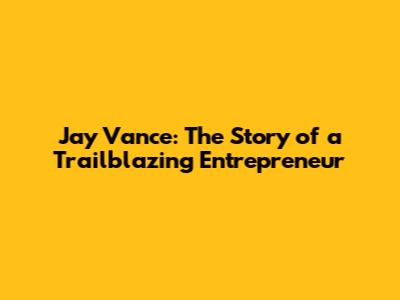 Jay Vance: The Story of a Trailblazing Entrepreneur
