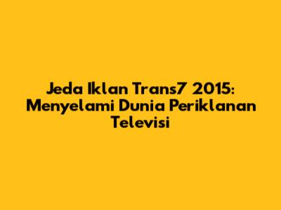 Jeda Iklan Trans7 2015: Menyelami Dunia Periklanan Televisi