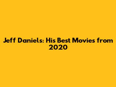 Jeff Daniels: His Best Movies from 2020