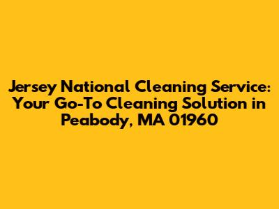 Jersey National Cleaning Service: Your Go-To Cleaning Solution in Peabody, MA 01960