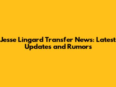Jesse Lingard Transfer News: Latest Updates and Rumors