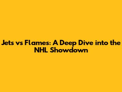 Jets vs Flames: A Deep Dive into the NHL Showdown