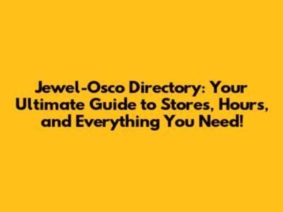 Jewel-Osco Directory: Your Ultimate Guide to Stores, Hours, and Everything You Need!