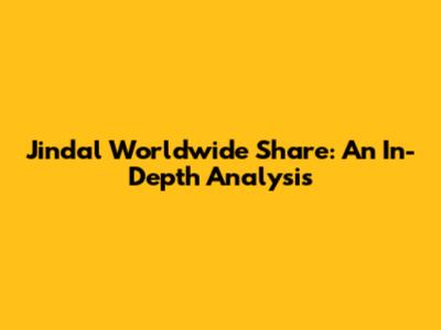 Jindal Worldwide Share: An In-Depth Analysis