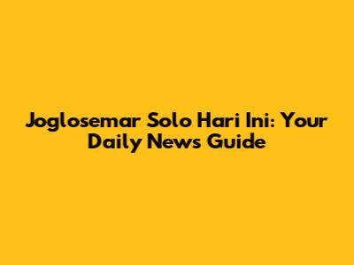 Joglosemar Solo Hari Ini: Your Daily News Guide