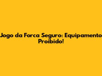 Jogo da Forca Seguro: Equipamento Proibido!
