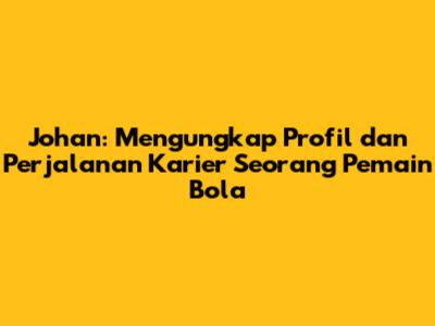 Johan: Mengungkap Profil dan Perjalanan Karier Seorang Pemain Bola