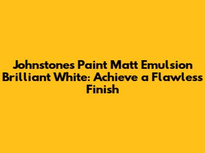 Johnstone's Paint Matt Emulsion Brilliant White: Achieve a Flawless Finish
