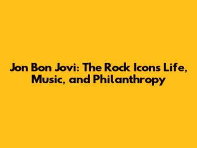 Jon Bon Jovi: The Rock Icon's Life, Music, and Philanthropy