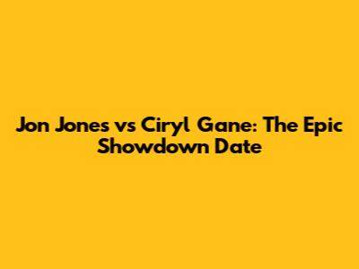 Jon Jones vs Ciryl Gane: The Epic Showdown Date