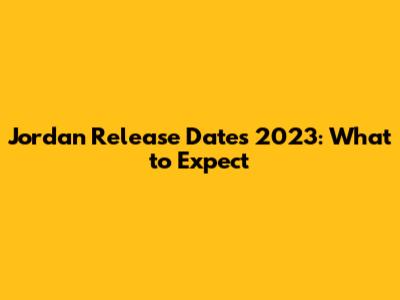 Jordan Release Dates 2023: What to Expect