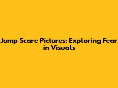 Jump Scare Pictures: Exploring Fear in Visuals